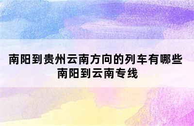 南阳到贵州云南方向的列车有哪些 南阳到云南专线